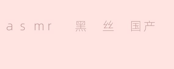 asmr 黑 丝 国产